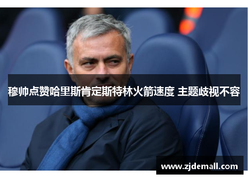 穆帅点赞哈里斯肯定斯特林火箭速度 主题歧视不容